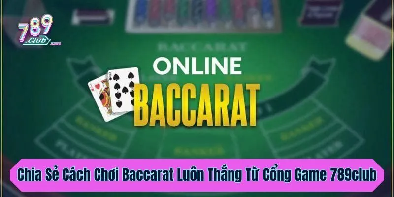 Chia Sẻ Cách Chơi Baccarat Luôn Thắng Từ Cổng Game 789club