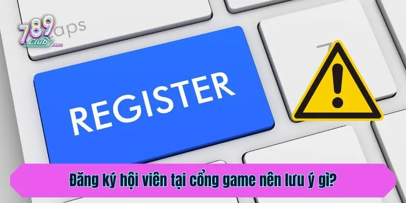 Đăng ký hội viên tại cổng game nên lưu ý gì?