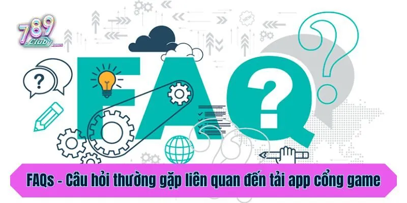 FAQs - Câu hỏi thường gặp liên quan đến tải app cổng game
