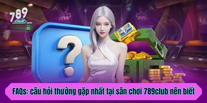 FAQs: Những câu hỏi thường gặp nhất tại sân chơi 789club nên biết