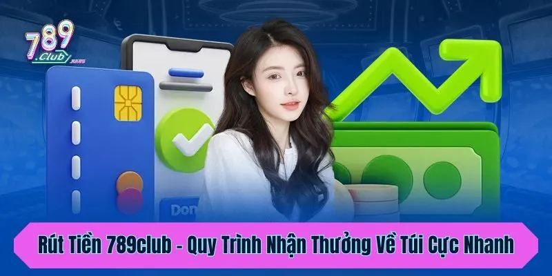 Rút Tiền 789club - Quy Trình Nhận Thưởng Về Túi Cực Nhanh