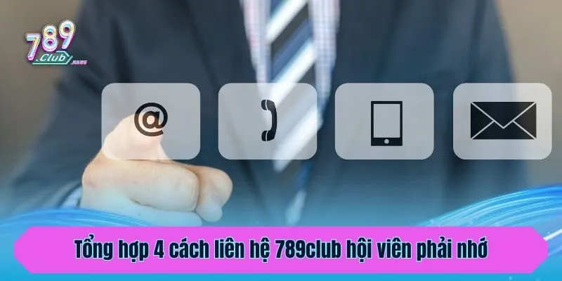 Tổng hợp 4 cách liên hệ 789club hội viên phải nhớ